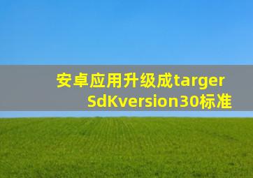 安卓应用升级成targer SdKversion30标准